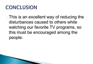 This is an excellent way of reducing the
disturbances caused to others while
watching our favorite TV programs, so
this must be encouraged among the
people.
 