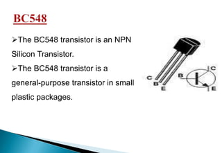 The BC548 transistor is an NPN
Silicon Transistor.
The BC548 transistor is a
general-purpose transistor in small
plastic packages.
 