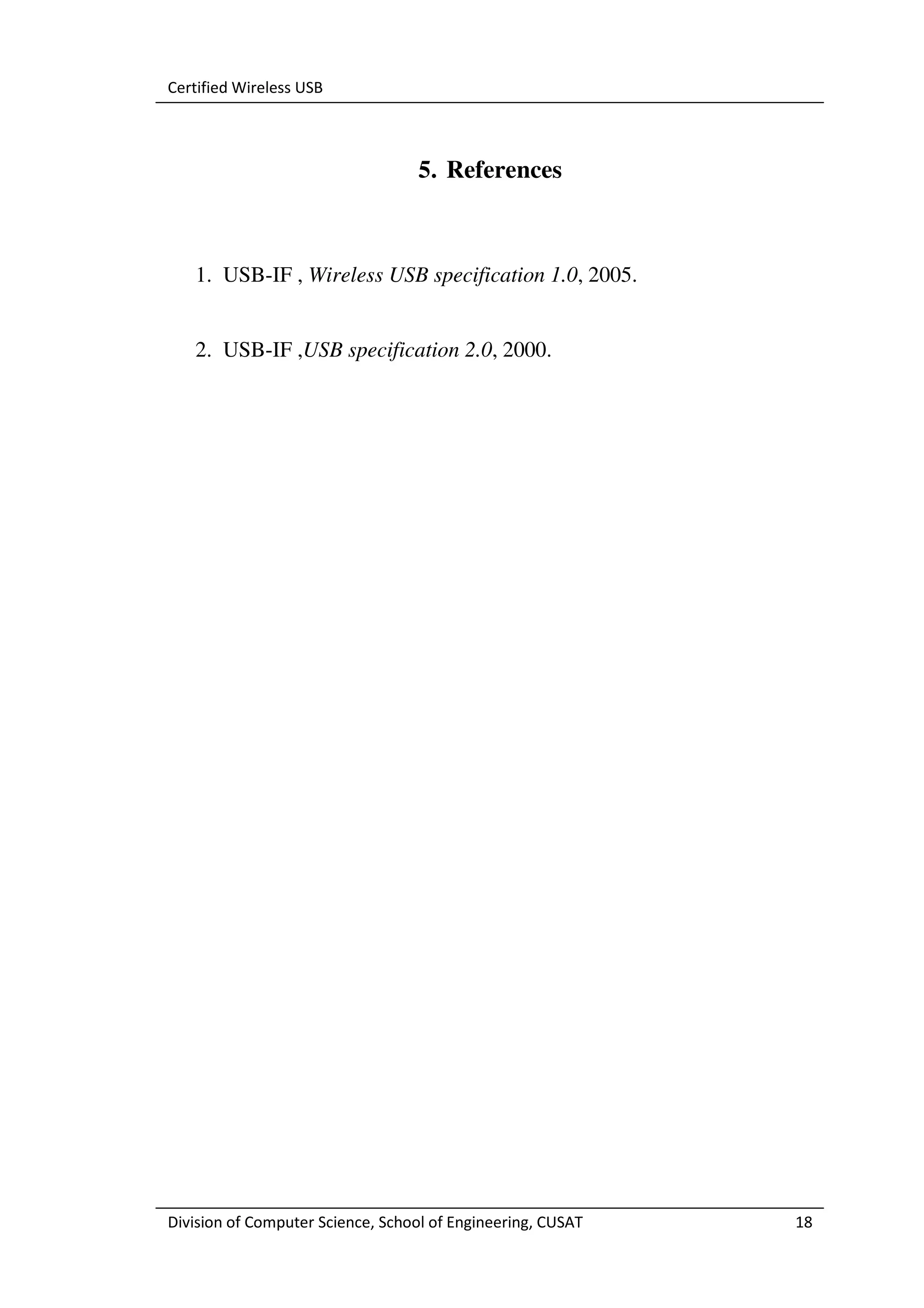 Certified Wireless USB



                                   5. References



   1. USB-IF , Wireless USB specification 1.0, 2005.


   2. USB-IF ,USB specification 2.0, 2000.




Division of Computer Science, School of Engineering, CUSAT   18
 