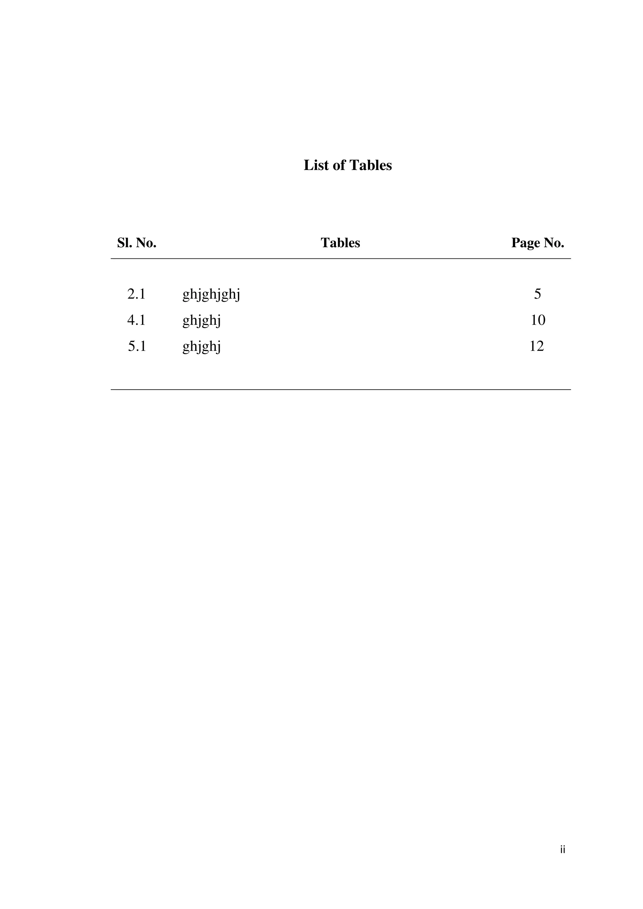 List of Tables




Sl. No.                 Tables         Page No.


 2.1      ghjghjghj                       5
 4.1      ghjghj                         10
 5.1      ghjghj                         12




                                              ii
 
