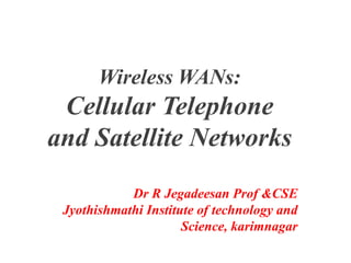 Wireless WANs:
Cellular Telephone
and Satellite Networks
Dr R Jegadeesan Prof &CSE
Jyothishmathi Institute of technology and
Science, karimnagar
 