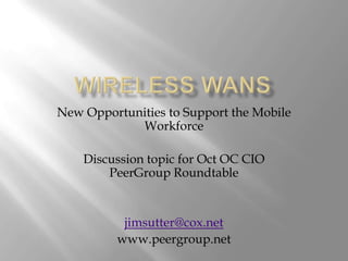 Wireless WANS New Opportunities to Support the Mobile Workforce Discussion topic for Oct OC CIO PeerGroup Roundtable jimsutter@cox.net www.peergroup.net 