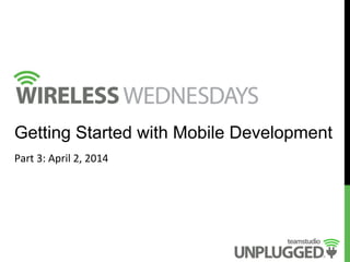  
	
  
	
  
Getting Started with Mobile Development
Part	
  3:	
  April	
  2,	
  2014	
  
 