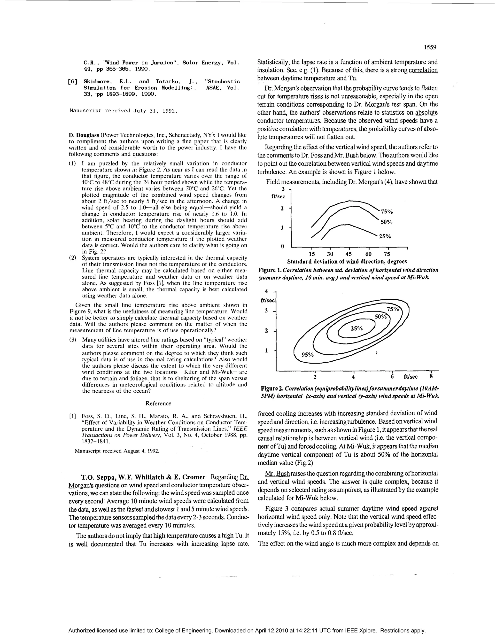 1559

      C.R.. “Wind Power in Jamaica”, Solar Energy, Vol.                     Statistically, the lapse rate is a function of ambient temperature and
      44, pp 355-365. 1990.                                                 insolation. See, e.g. (1). Because of this, there is a strong correlation
      Skidmore, E . L . and Tatarko, J . ,             “Stochastic          between daytime temperature and Tu.
      Simulation for Erosion Modelling:,               ASAE. Vol.              Dr. Morgan’sobservation that the probability curve tends to flatten
      33. pp 1893-1899, 1990.                                               out for temperature         is not unreasonable, especially in the open
                                                                            terrain conditions corresponding to Dr. Morgan’s test span. On the
Manuscript received J u l y 31, 1992.                                       other hand, the authors’ observations relate to statistics on absolute
                                                                            conductor temperatures. Because the observed wind speeds have a
                                                                            positive correlation with temperatures, the probability curves ofabso-
D. Douglass (Power Technologies, Inc., Schenectady, NY): I would like       lute temperatures will not flatten out.
to compliment the authors upon writing a fine paper that is clearly
written and of considerable worth to the power industry. I have the            Regarding the effect of the vcrtical wind speed, the authors rercr to
following comments and questions:                                           the conmcnts to Dr. Foss andMr. Bush below. The authorswould like
     I am puzzled by the relatively small variation in conductor            to point out thc correlation between vertical wind specds and daytime
     temperature shown in Figure 2. As near as I can read the data in       turbulence. An cxaniple is shown in Figure 1 below.
     that figure, the conductor temperature varies over the range of
     40°C to 48°C during the 24 hour period shown while the tempera-            Field measurements, including Dr. Morgan’s( ) have shown that
                                                                                                                                 4,
     ture rise above ambient varies between 20°C and 26°C. Yet the                    3
     plotted magnitude of the combined wind speed changes from
     about 2 ft/sec to nearly 5 ft/sec in the aftcrnoon. A change in
                                                                                 ftlscc    1
     wind speed of 2.5 to 1.0-all else being equal-should yicld a                      2 -



                                                                                                 p i
     change in conductor temperature rise of nearly 1.6 to 1.0. In
     addition, solar heating during the daylight hours should add
     between 5°C and 10°C to the conductor temperature rise above
     ambient. Therefore, I would expect a considerably larger varia-
     tion in measured conductor temperature if the plotted weathcr
     data is correct. Would the authors care to clarify what is going on
     in Fig. 2?
                                                                                       1 -


                                                                                       0
                                                                                                 n                                        0
                                                                                                15      30     45       60       75
     System operators are typically interested in the thermal capacity
     of their transmission lines not the temperature of the conductors.                 Standard deviation of wind direction, degrees
     Line thermal capacity may be calculated based on either mea-           Figure 1. Correlation between std deviation of horizontal wind directiori
     sured line temperature and weather data or on weather data             (suninicr daytiriie, 10 m n avg.) a d veriical w i d speed at Mi- Wuk
                                                                                                     i.
     alone. As suggested by Foss [l], when the line temperature rise
     above ambient is small, the thermal capacity is bcst calculated
     using weather data alone.                                                 4 1
   Given the small line temperature rise above ambient shown in
Figure 9, what is the usefulness of measuring line temperature. Would
it not be better to simply calculate thermal capacity based on wcather
data. Will the authors please comment on the matter of when the
measurement of line temperature is of use operationally?
     Many utilities have altered line ratings based on “typical” weather
     data for several sites within their operating area. Would the
     authors please comment on the degree to which they think such                                                           I
     typical data is of use in thermal rating calculations? Also would
     the authors please dircuss the extent to which the very different
                                                                                   I
     wind conditions at the two locations-Kifer       and Mi-Wuk-are                                                I                 I             I

     due to terrain and foliage, that is to sheltering of the span versus                         2                 4                 6   ft/sec    8
     differences in meteorological conditions related to altitude and
     the nearness of the ocean?                                              Figure 2. Correlatiori (equiprobabilitylutes)forsuiiiiiierdaytintc (IOAM-
                                                                             SPM)horizontal (x-an$) and vertical (paxi+)      windspeeds ai Mi- Wuk
                               Reference

     Foss, S . D., Line, S. H., Maraio, R. A., and Schrayshuen, H.,         forced cooling increases with increasing standard deviation of wind
     “Effect of Variability in Weather Conditions on Conductor Tem-         speedand direction, i.e. increasingturbulence.Basedonvertical wind
     perature and the Dynamic Rating of Transmission Lincs,” ZEEE           speedmeasurements, such as shown in Figure 1, it appears that the real
     Transactions on Power Deliisery, Vol. 3, No. 4, October 1988, pp.
     1832-1841.                                                             causal relationship is between vertical wind (i.e. the vertical compo-
                                                                            nent of Tu) and forced cooling. At Mi-Wuk, it appears that the median
  Manuscript received August 4, 1992.
                                                                            daytime vertical component of Tu is about 50% of the horizontal
                                                                            median value (Fig.2)
                                                                               Mr. Bush raises thc question rcgarding thc combining ofhorizontal
      T.O. Seppa, W.F. Whitlatch & E. Cromer: Regarding DL
Mormn’squestions on wind speed and conductor temperature obser-             and vertical wind speeds. The answer is quite complex, because it
vations, we can state the following: the wind speed was sampled once        depends on selected rating assumptions, as illustratcd by the cxample
cvery second. Average 10 minute wind speeds wcre calculated from            calculated for Mi-Wuk below.
the data, as well as thc fastest and slowest 1 and 5 minute wind speeds.       Figure 3 compares actual summcr daytlme wind speed against
The temperature sensors sampled the data every 2-3 seconds.Conduc-          horizontal wind speed only. Note that the vertical wind speed effec-
tor temperature was averaged every 10 minutes.                              tively increases thc wind speed at a given probability level by approxi-
   The authors do not imply that high temperature causes a high Tu. It      mately 15%, i.e. by 0.5 to 0.8 Wsec.
is well documented that Tu increases with increasing lapse rate.            The effect on the wind anglc is much more complex and depends on




Authorized licensed use limited to: College of Engineering. Downloaded on April 12,2010 at 14:22:11 UTC from IEEE Xplore. Restrictions apply.
 