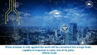 When wireless is fully applied the earth will be converted into a huge brain,
capable of response in every one of its parts.
- Nikola Tesla
 