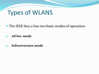 Types of WLANS
 The IEEE 802.11 has two basic modes of operation:
1. Ad hoc mode
2. Infrastructure mode
 