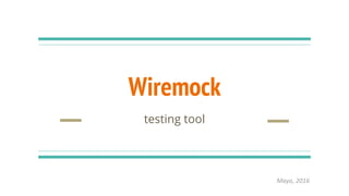 Wiremock
testing tool
Mayo, 2016
 
