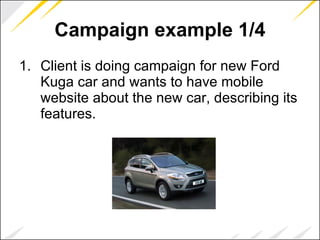 Campaign example 1/4 Client is doing campaign for new Ford Kuga car and wants to have mobile website about the new car, describing its features. 