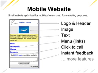 Mobile Website Small website optimized for mobile phones, used for marketing purposes. Logo & Header Image Text Menu (links) Click to call Instant feedback …  more features 
