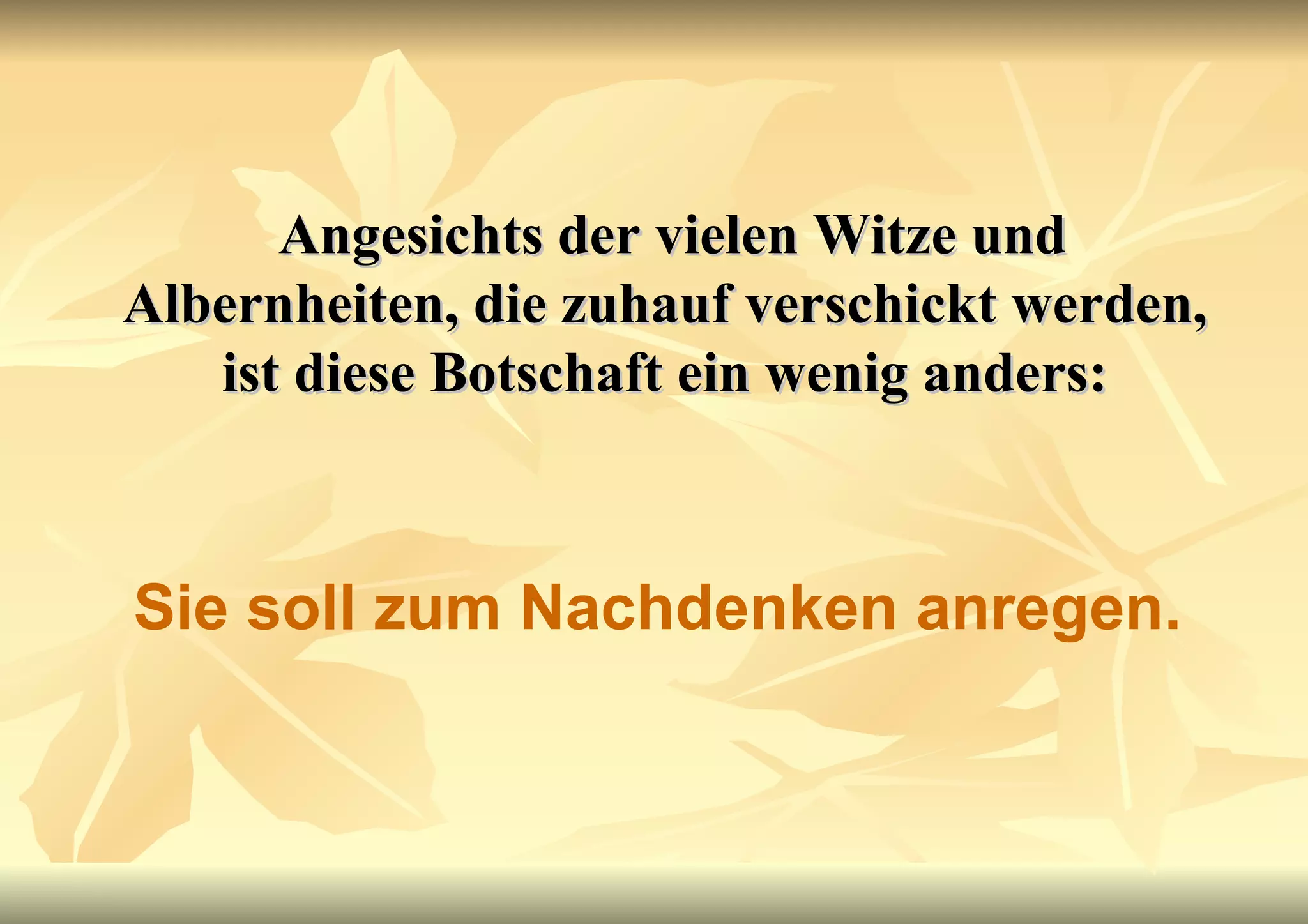 Angesichts der vielen Witze und Albernheiten, die zuhauf verschickt werden, ist diese Botschaft ein wenig anders: Sie soll zum Nachdenken anregen. 