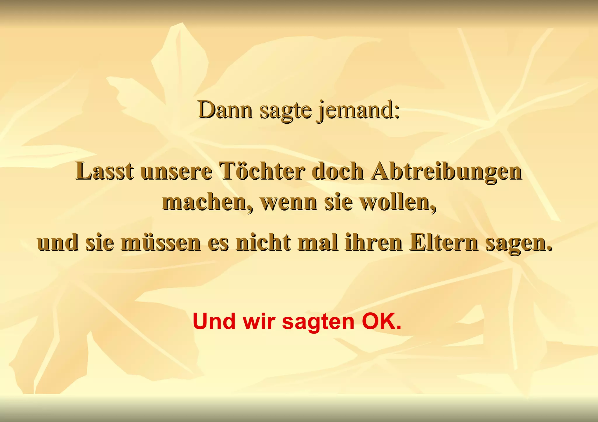 Dann sagte jemand:   Lasst unsere Töchter doch Abtreibungen machen, wenn sie wollen, und sie müssen es nicht mal ihren Eltern sagen.   Und wir sagten OK. 