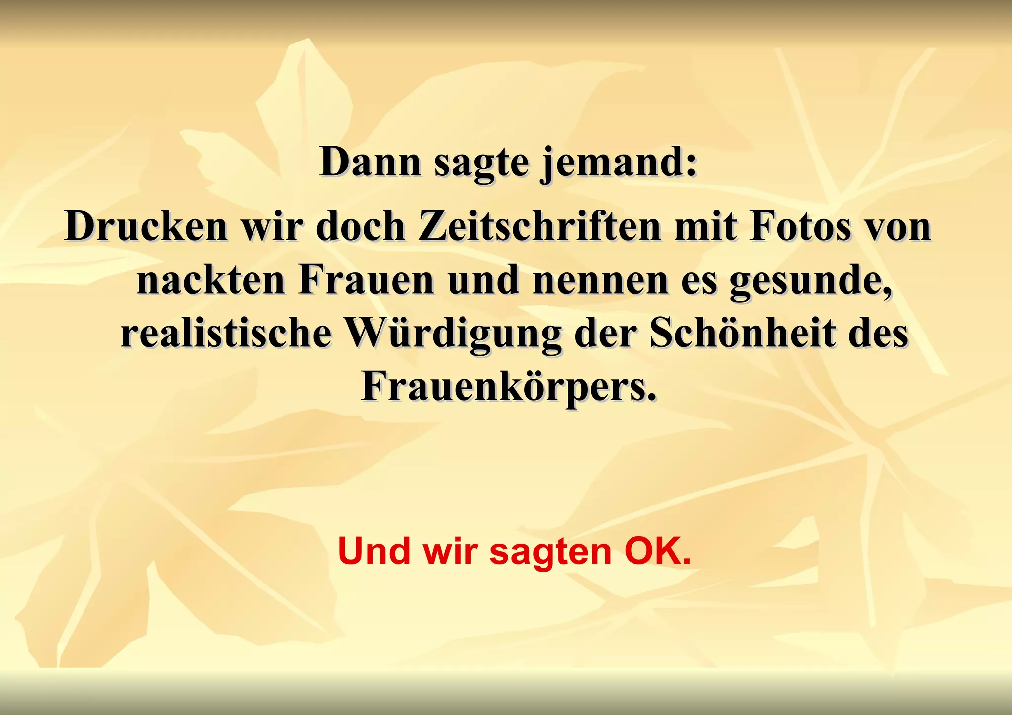 Dann sagte jemand:  Drucken wir doch Zeitschriften mit Fotos von nackten Frauen und nennen es gesunde, realistische Würdigung der Schönheit des Frauenkörpers.   Und wir sagten OK. 