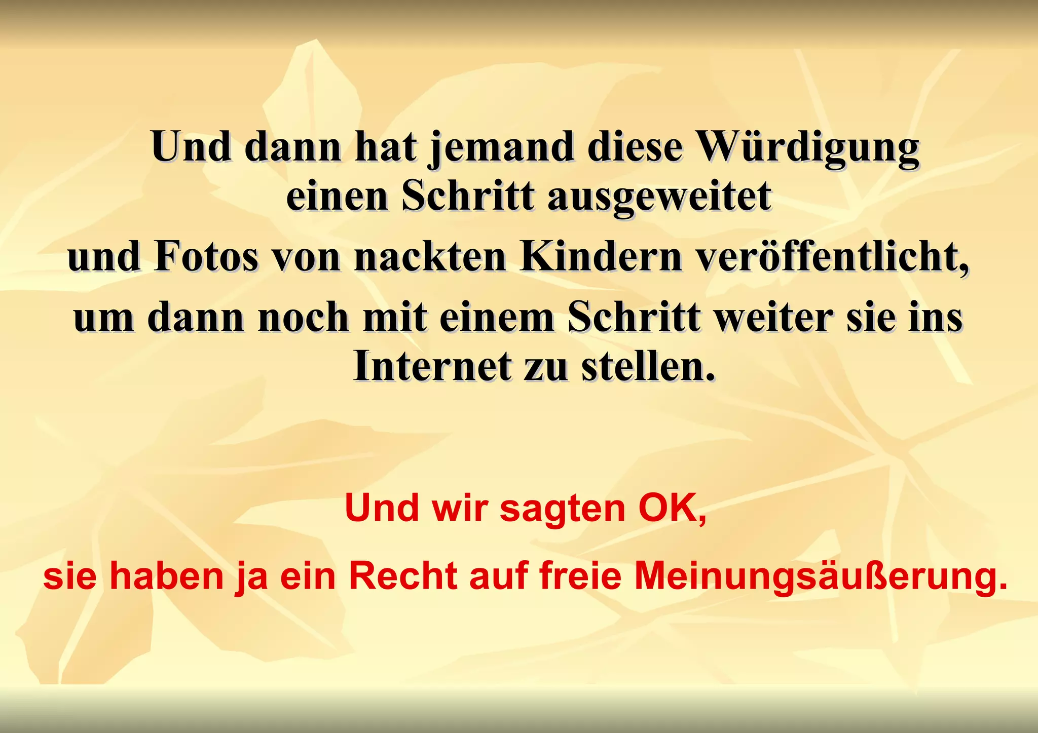 Und dann hat jemand diese Würdigung einen Schritt ausgeweitet  und Fotos von nackten Kindern veröffentlicht,  um dann noch mit einem Schritt weiter sie ins Internet zu stellen. Und wir sagten OK, sie haben ja ein Recht auf freie Meinungsäußerung. 