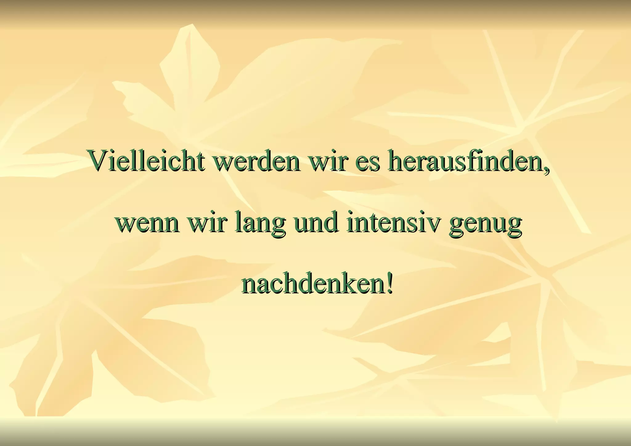 Vielleicht werden wir es herausfinden, wenn wir lang und intensiv genug nachdenken! 
