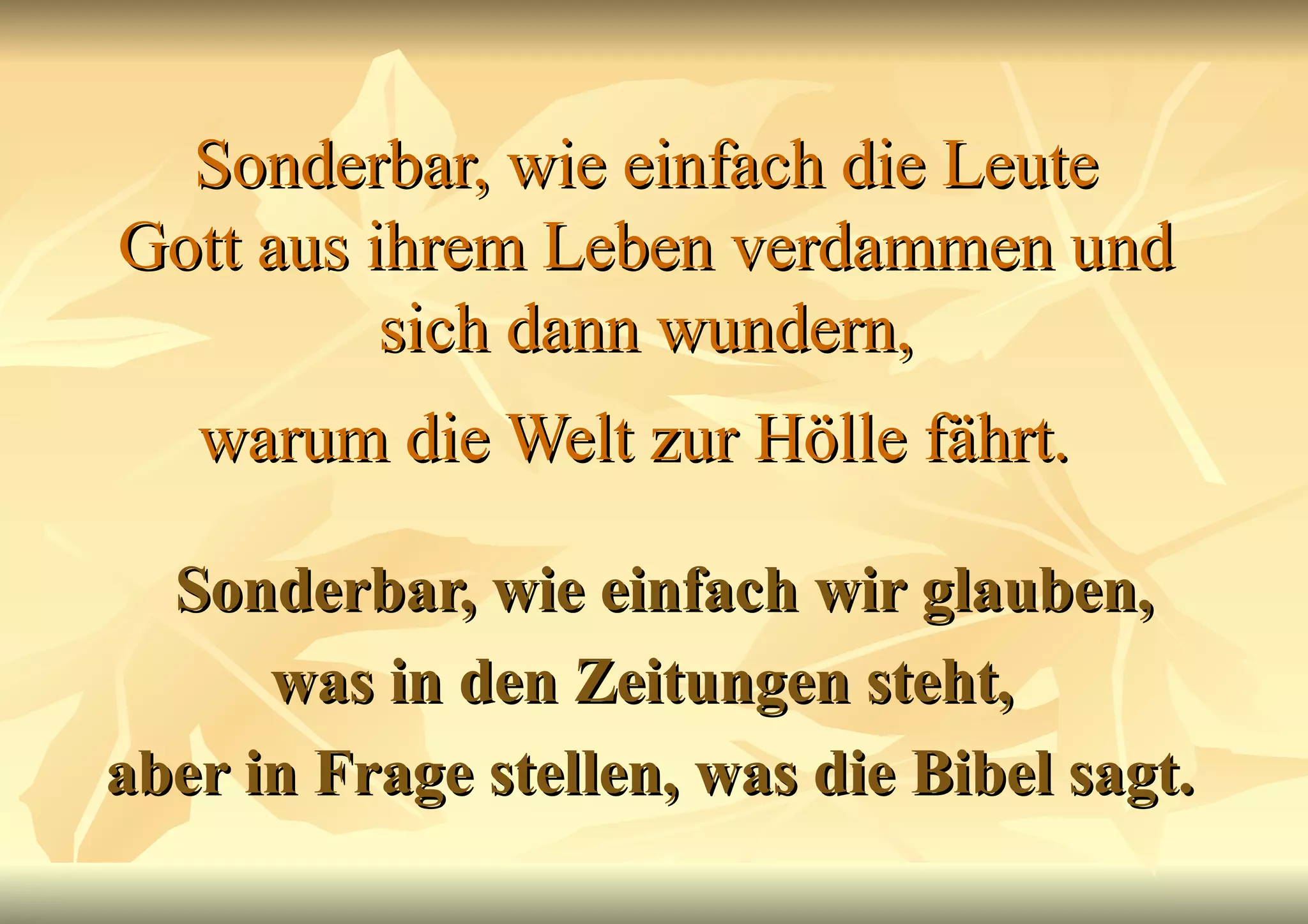 Sonderbar, wie einfach die Leute Gott aus ihrem Leben verdammen und sich dann wundern, warum die Welt zur Hölle fährt.   Sonderbar, wie einfach wir glauben, was in den Zeitungen steht,  aber in Frage stellen, was die Bibel sagt. 