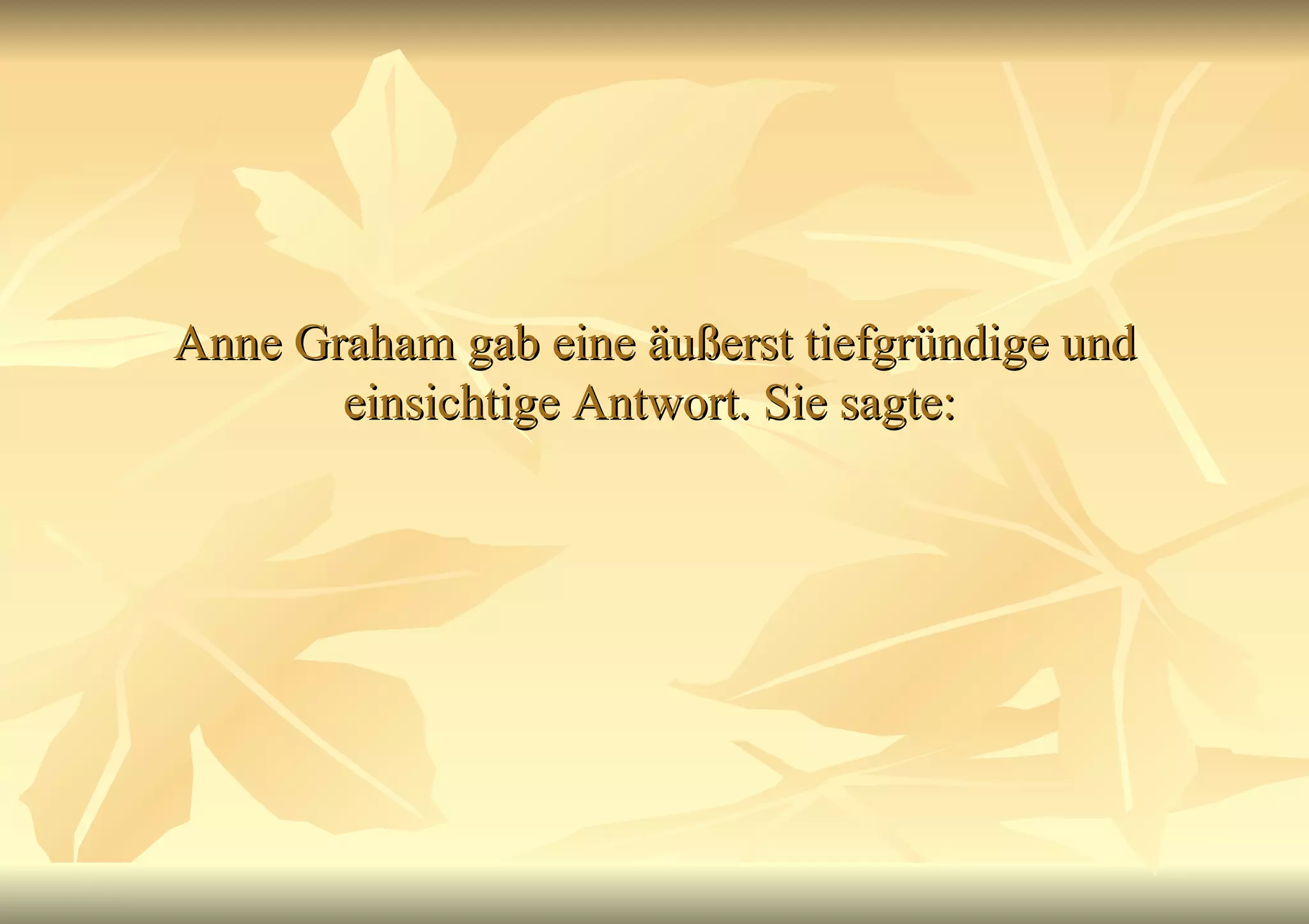 Anne Graham gab eine äußerst tiefgründige und einsichtige Antwort. Sie sagte:   