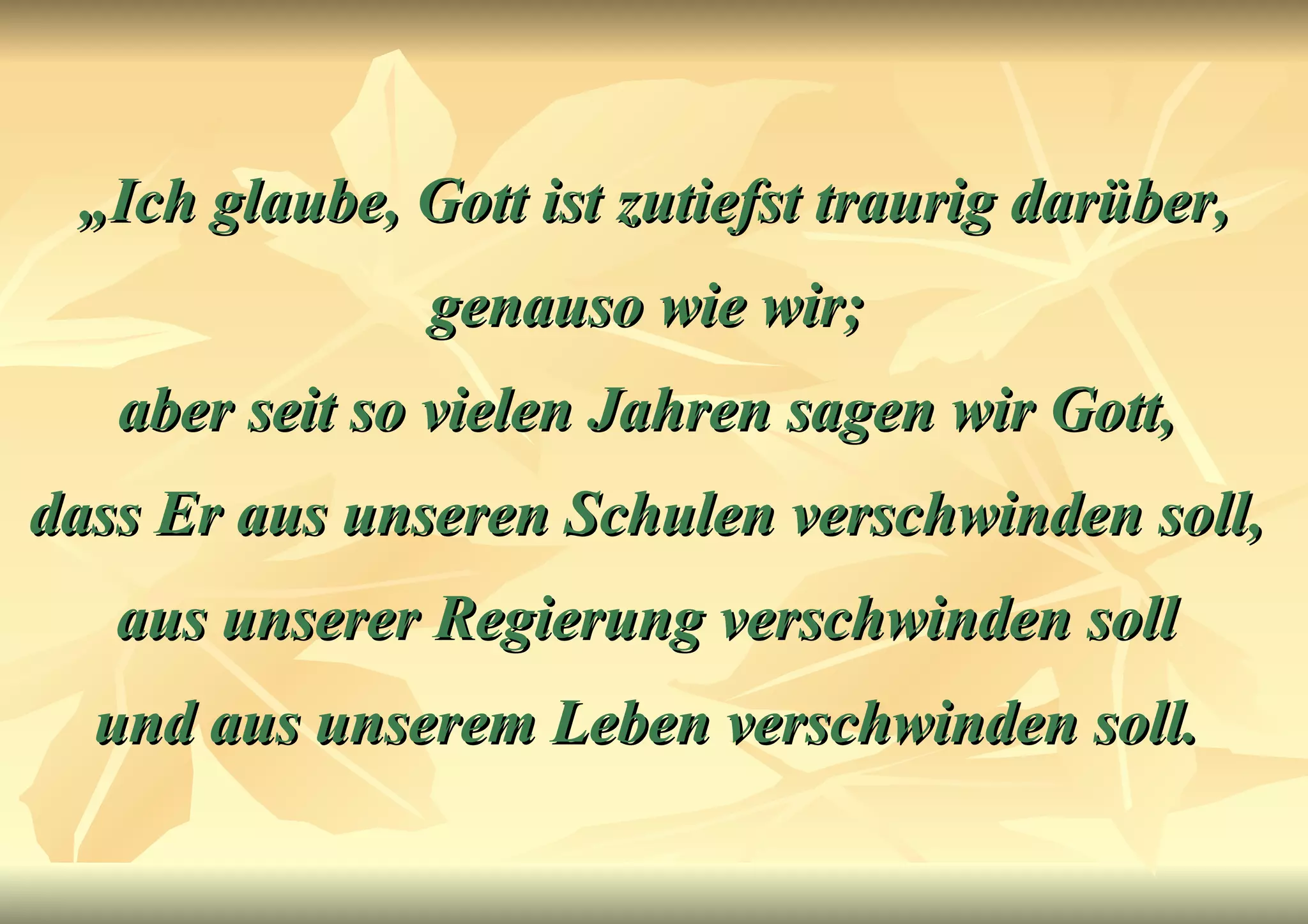 „ Ich glaube, Gott ist zutiefst traurig darüber, genauso wie wir;  aber seit so vielen Jahren sagen wir Gott,  dass Er aus unseren Schulen verschwinden soll,  aus unserer Regierung verschwinden soll  und aus unserem Leben verschwinden soll.   