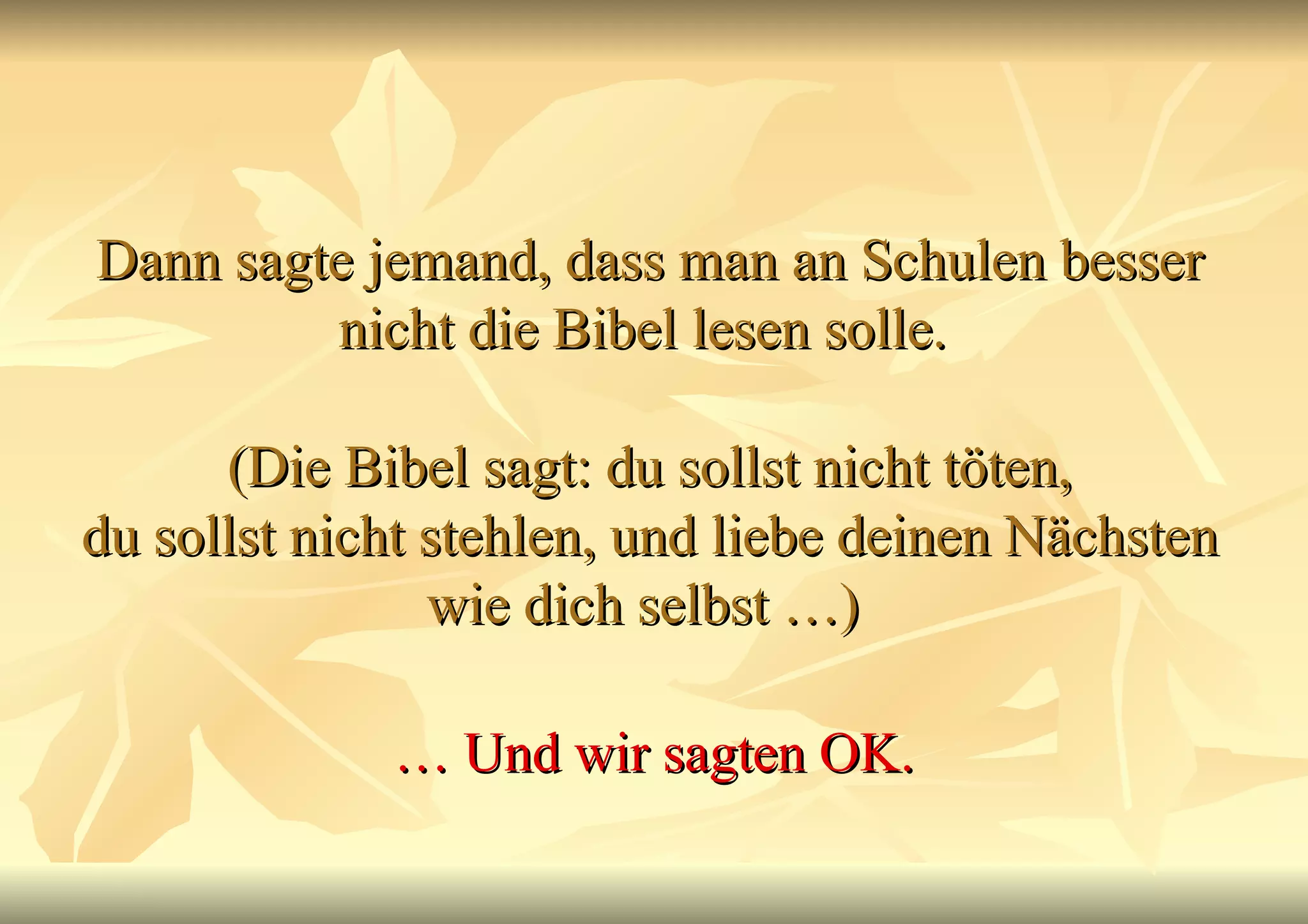 Dann sagte jemand, dass man an Schulen besser nicht die Bibel lesen solle.  (Die Bibel sagt: du sollst nicht töten, du sollst nicht stehlen, und liebe deinen Nächsten wie dich selbst …)  …  Und wir sagten OK. 