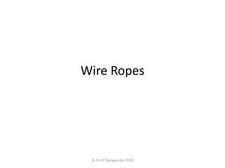 Wire Ropes
© Dr.V.R Deulgaonkar 2018
 