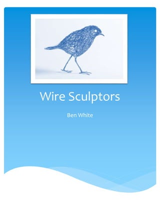 Wire Sculptors 
Ben White 
 