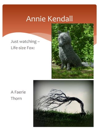 Just watching – 
Life-size Fox: 
A Faerie 
Thorn 
Annie Kendall 
 