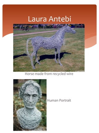 Laura Antebi 
Horse made from recycled wire 
Human Portrait 
 