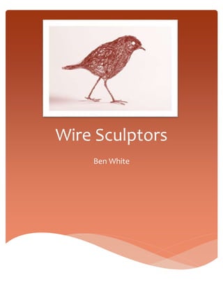 Wire Sculptors 
Ben White 
 