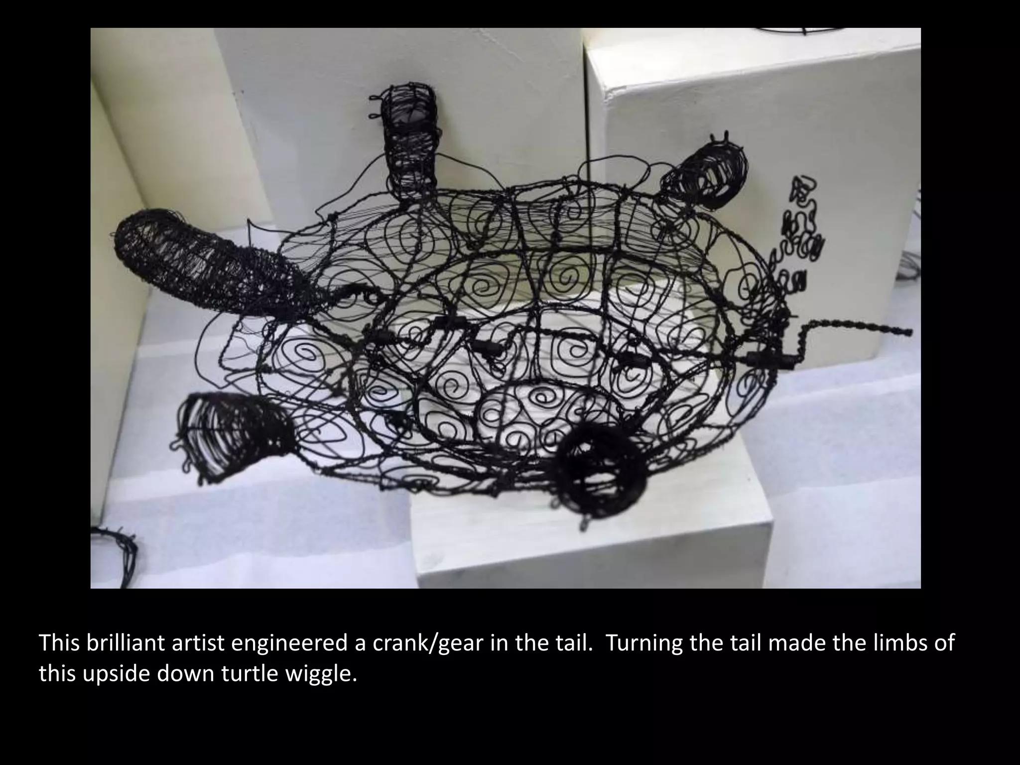 This brilliant artist engineered a crank/gear in the tail. Turning the tail made the limbs of
this upside down turtle wiggle.
 