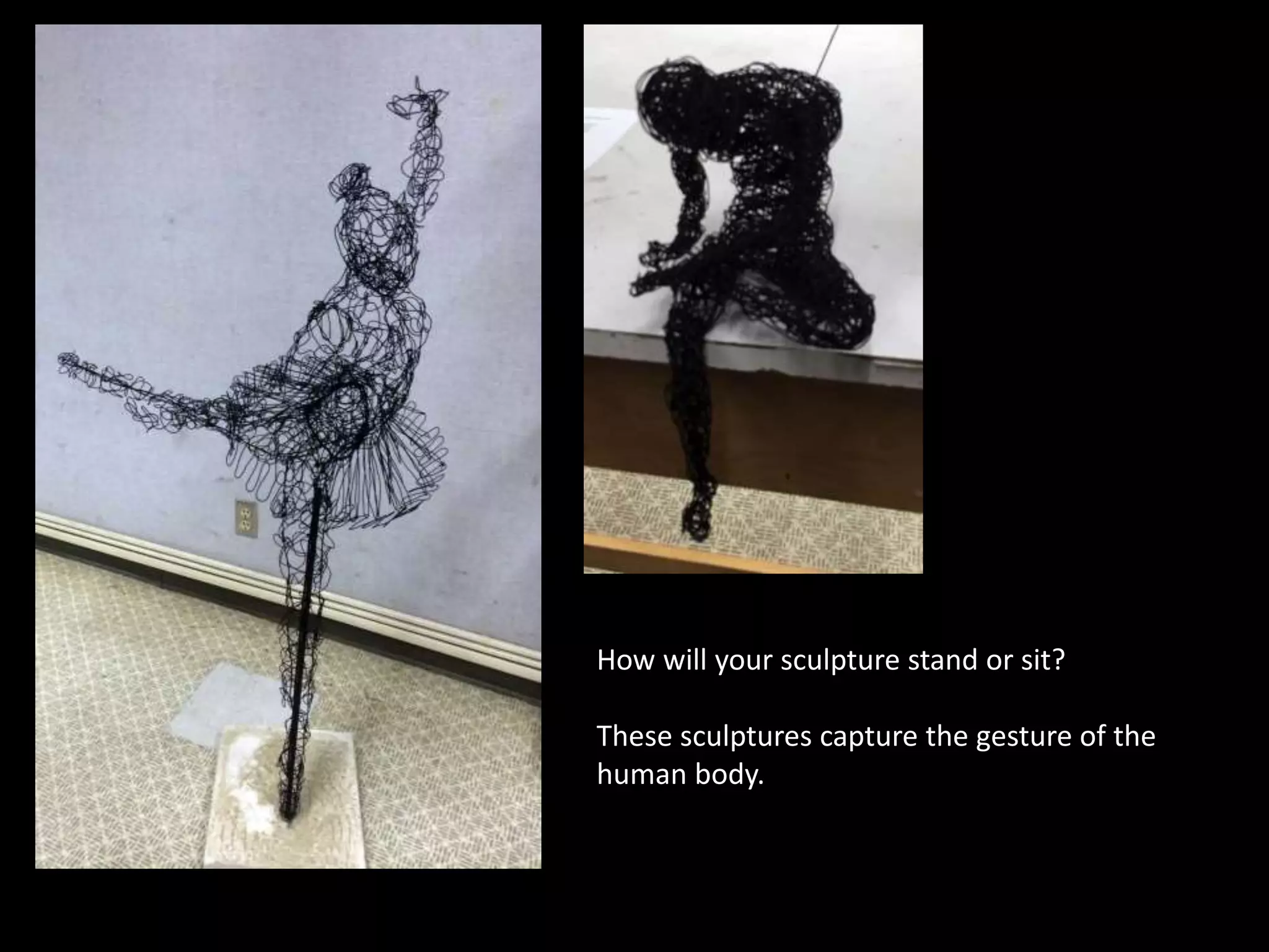 How will your sculpture stand or sit?
These sculptures capture the gesture of the
human body.
 