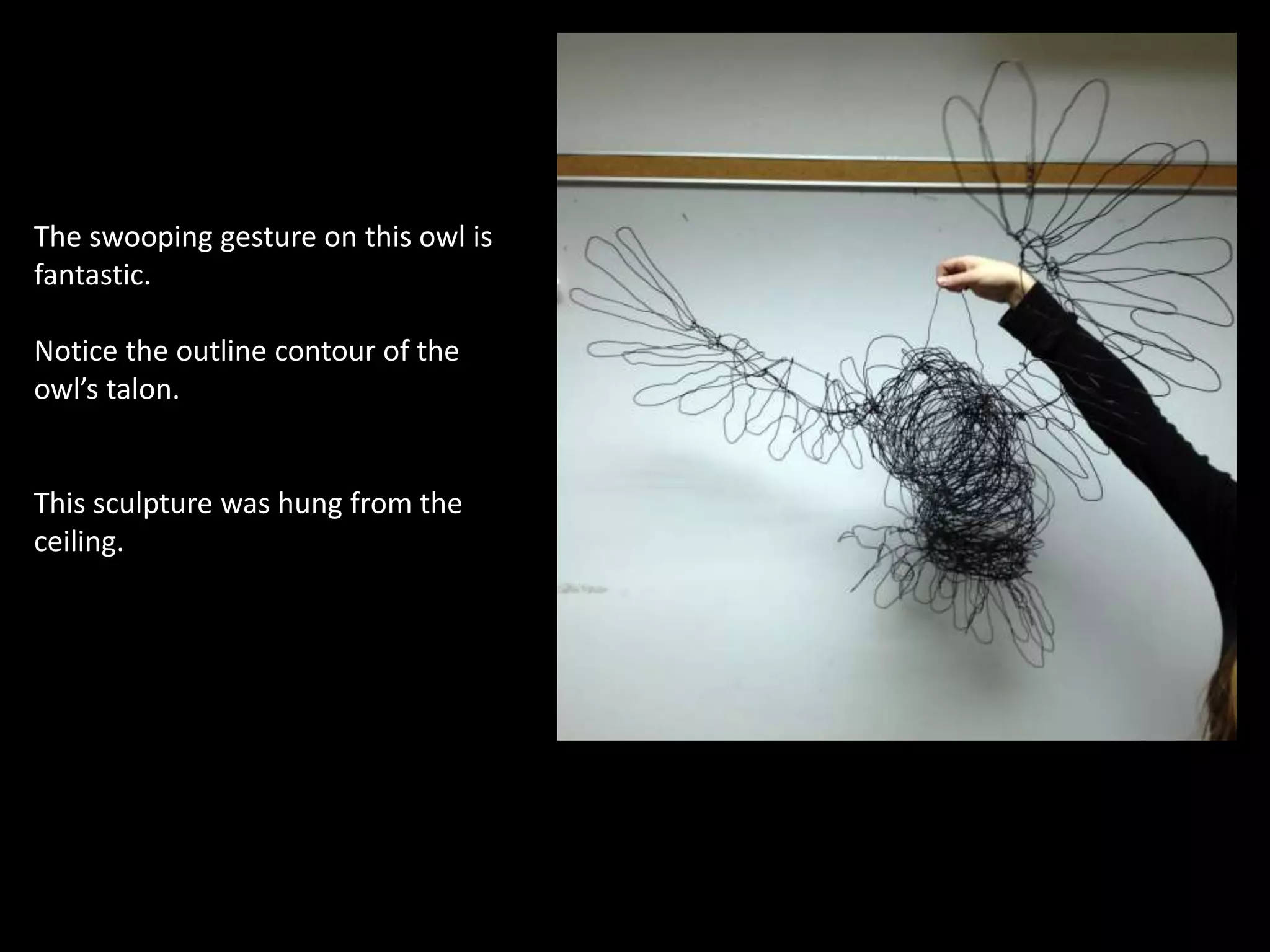 The swooping gesture on this owl is
fantastic.
Notice the outline contour of the
owl’s talon.
This sculpture was hung from the
ceiling.
 