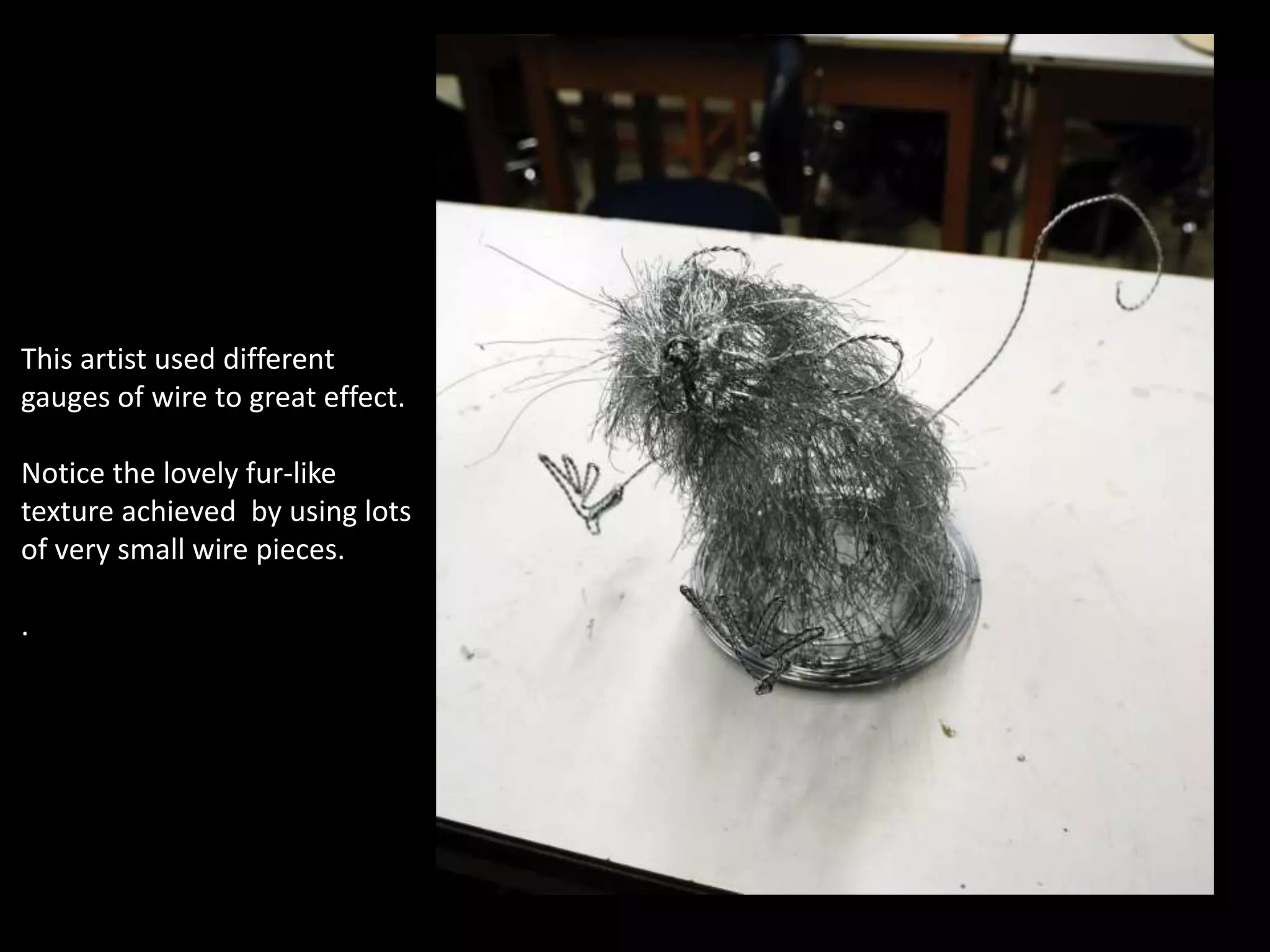 This artist used different
gauges of wire to great effect.
Notice the lovely fur-like
texture achieved by using lots
of very small wire pieces.
.
 