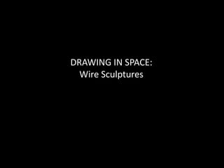 DRAWING IN SPACE:
Wire Sculptures
 