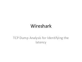 Wireshark
TCP Dump Analysis for Identifying the
latency
 