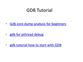 GDB Tutorial
• Gdb core dump analysis for beginners
• gdb for pthread debug
• gdb tutorial how to start with GDB
 