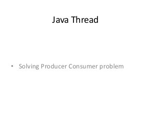 Java Thread
• Solving Producer Consumer problem
 
