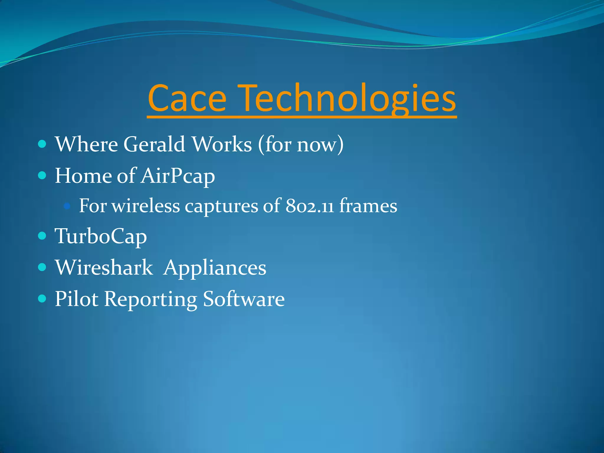 Cace Technologies
 Where Gerald Works (for now)
 Home of AirPcap
    For wireless captures of 802.11 frames
 TurboCap
 Wireshark Appliances
 Pilot Reporting Software
 