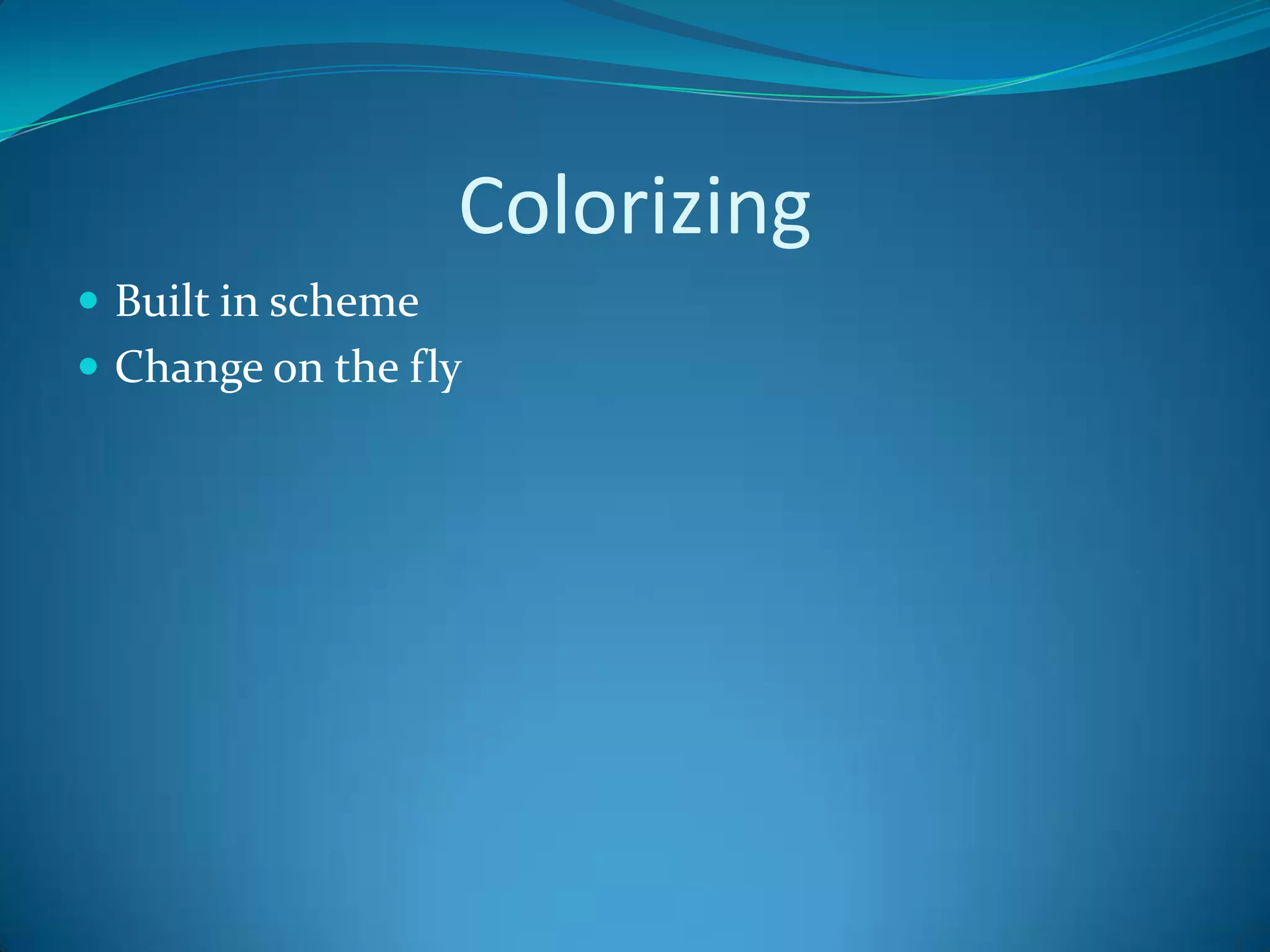 Colorizing
 Built in scheme
 Change on the fly
 
