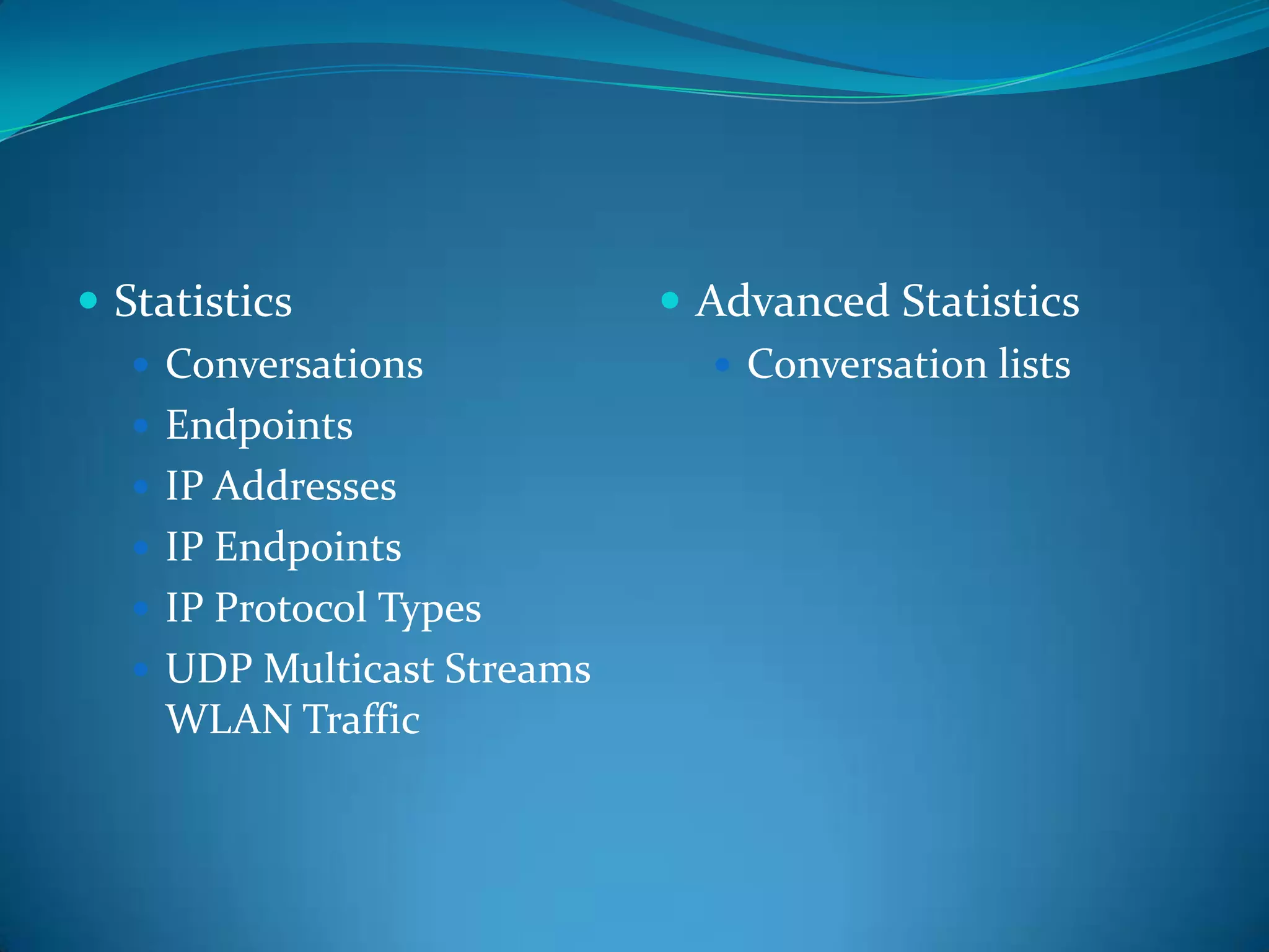  Statistics                  Advanced Statistics
    Conversations               Conversation lists
    Endpoints
    IP Addresses
    IP Endpoints
    IP Protocol Types
    UDP Multicast Streams
     WLAN Traffic
 
