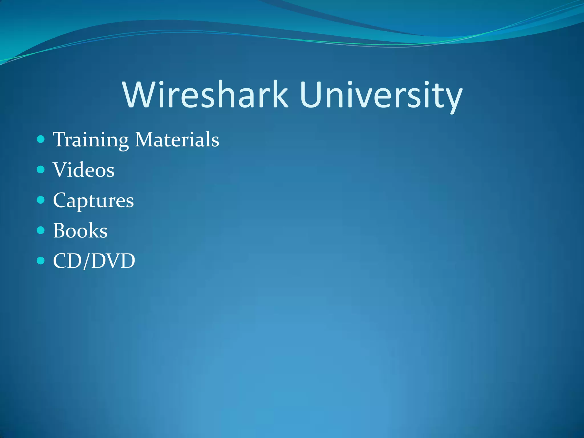 Wireshark University
 Training Materials
 Videos
 Captures
 Books
 CD/DVD
 