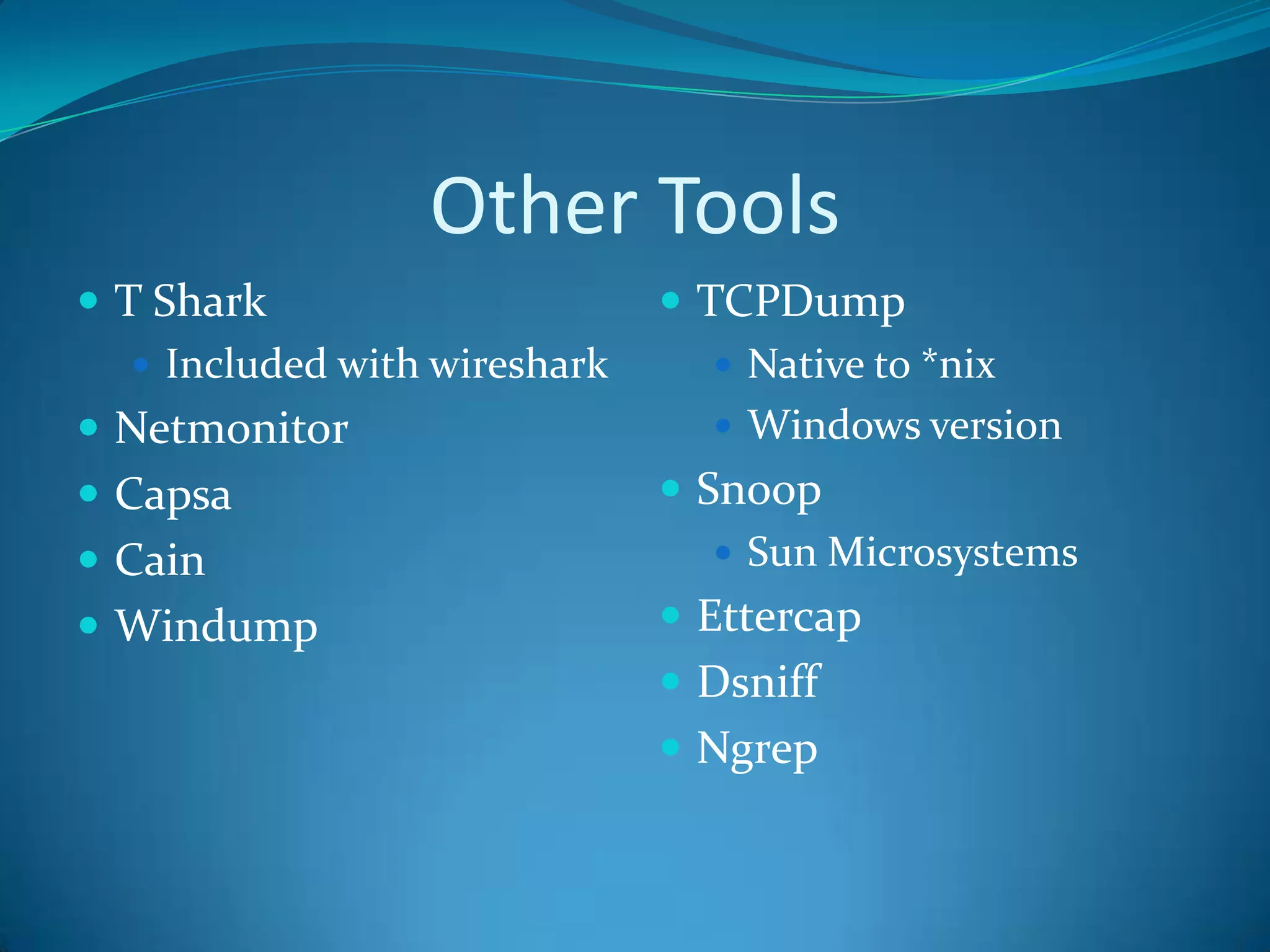 Other Tools
 T Shark                       TCPDump
    Included with wireshark       Native to *nix
 Netmonitor                       Windows version
 Capsa                         Snoop
 Cain                             Sun Microsystems

 Windump                       Ettercap
                                Dsniff
                                Ngrep
 