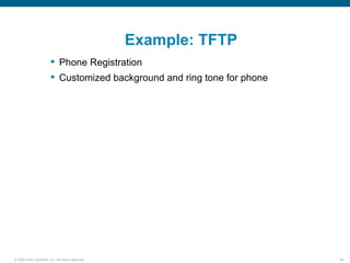Example: TFTP
                         Phone Registration
                         Customized background and ring tone for phone




© 2006 Cisco Systems, Inc. All rights reserved.                           50
 