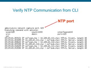 Verify NTP Communication from CLI

                                                  NTP port




© 2006 Cisco Systems, Inc. All rights reserved.              62
 
