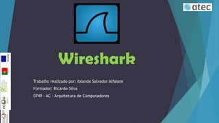 Wireshark
o

Trabalho realizado por: Iolanda Salvador Alfaiate

o

Formador: Ricardo Silva

o

0749 - AC - Arquitetura de Computadores

 