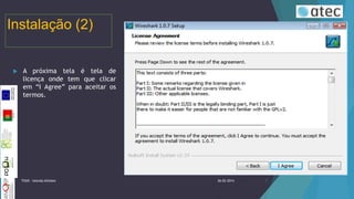 Instalação (2)



A próxima tela é tela de
licença onde tem que clicar
em “I Agree” para aceitar os
termos.

TIIGR - Iolanda Alfaiate

26-02-2014

7

 