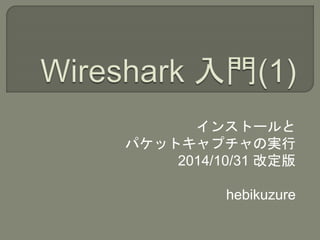 インストールと 
パケットキャプチャの実行 
2014/10/31 改定版 
hebikuzure 
 
