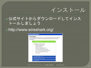 公式サイトからダウンロードしてインス 
トールしましょう 
 http://www.wireshark.org/ 
ネットワークパケットを読む会(仮) 2014/10/31 
3 
 