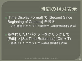 [Time Display Format] で[Second Since 
Beginning of Capture] を選択 
• この状態でキャプチャ開始からの相対時間を表示 
基準にしたいパケットをクリックして 
[Edit] -> ...