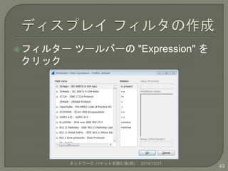フィルターツールバーの"Expression" を 
クリック 
ネットワークパケットを読む会(仮) 2014/10/31 
43 
 