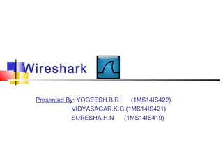 Wireshark
Presented By: YOGEESH.B.R (1MS14IS422)
VIDYASAGAR.K.G (1MS14IS421)
SURESHA.H.N (1MS14IS419)
 