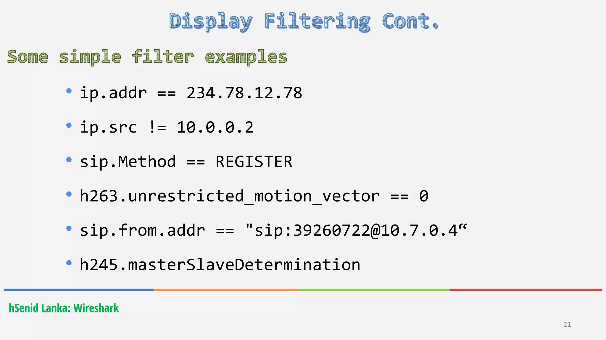 hSenid Lanka: Wireshark
21
• ip.addr == 234.78.12.78
• ip.src != 10.0.0.2
• sip.Method == REGISTER
• h263.unrestricted_motion_vector == 0
• sip.from.addr == "sip:39260722@10.7.0.4“
• h245.masterSlaveDetermination
 